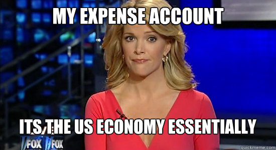 My expense account Its the us economy essentially  essentially megyn kelly