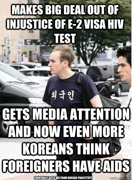 makes big deal out of injustice of e-2 visa hiv test gets media attention and now even more koreans think foreigners have aids eventually gets hiv from korean prostitute  Clueless