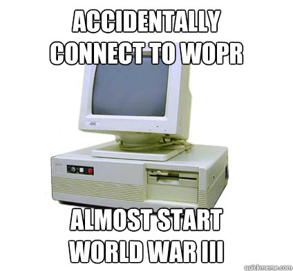 Accidentally 
connect to WOPR Almost start 
World War III  Your First Computer