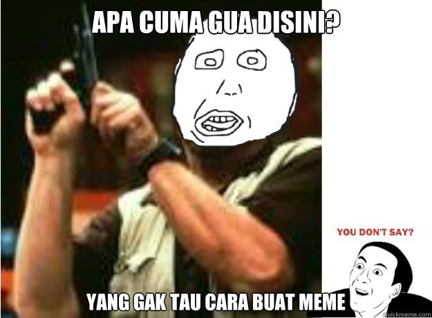 apa cuma gua disini? yang gak tau cara buat meme - apa cuma gua disini? yang gak tau cara buat meme  Misc