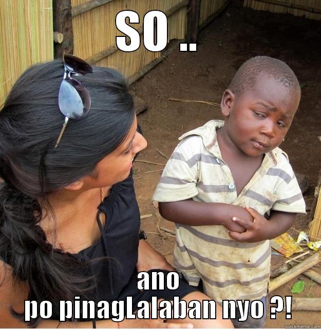 SO .. ANO PO PINAGLALABAN NYO ?! Skeptical Third World Kid