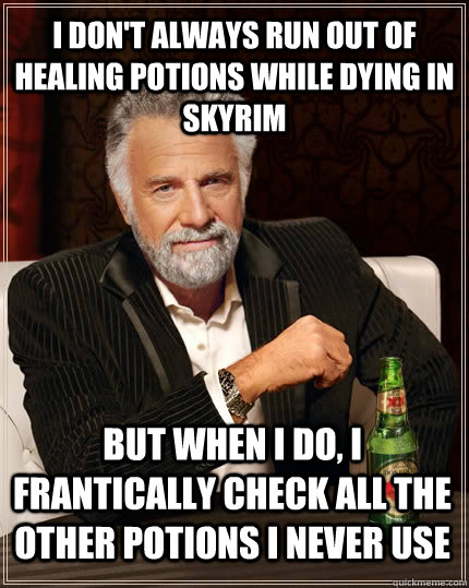 I don't always run out of healing potions while dying in Skyrim but when I do, I frantically check all the other potions I never use - I don't always run out of healing potions while dying in Skyrim but when I do, I frantically check all the other potions I never use  The Most Interesting Man In The World