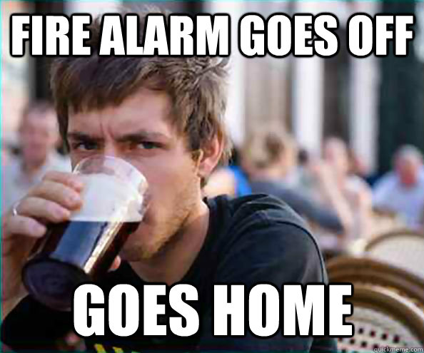 fire alarm goes off goes home - fire alarm goes off goes home  Lazy College Senior