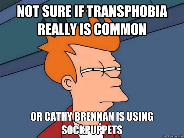 not sure if transphobia really is common or cathy brennan is using sockpuppets  Futurama Fry