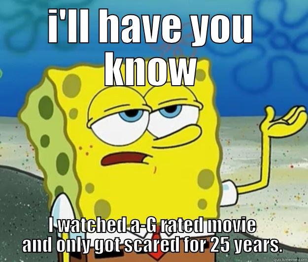 I'LL HAVE YOU KNOW I WATCHED A-G RATED MOVIE AND ONLY GOT SCARED FOR 25 YEARS. Tough Spongebob