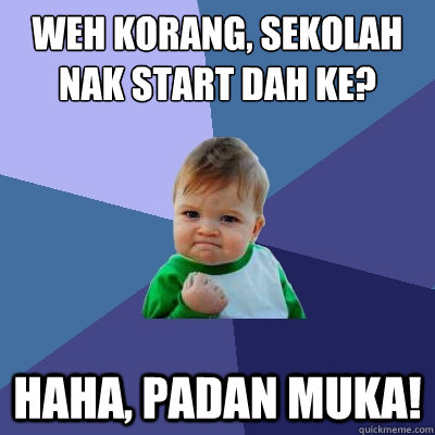 Weh korang, sekolah nak start dah ke? Haha, PADAN MUKA!  Success Kid