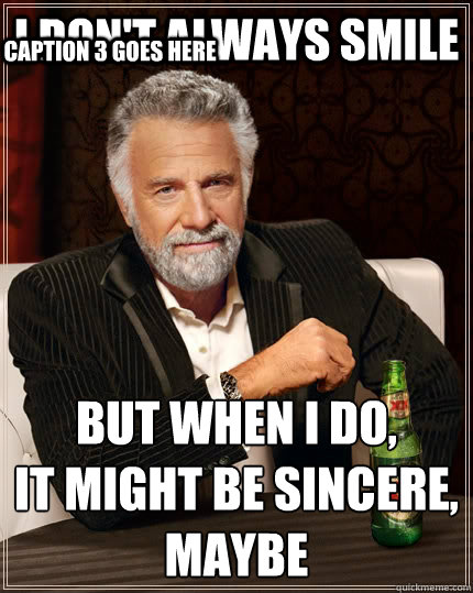 I don't always Smile but when I do, 
it might be sincere, 
maybe Caption 3 goes here - I don't always Smile but when I do, 
it might be sincere, 
maybe Caption 3 goes here  The Most Interesting Man In The World