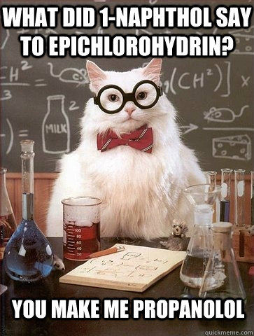 What did 1-naphthol say to epichlorohydrin? You make me propanolol  Chemistry Cat