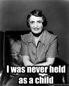  I was never held as a child -  I was never held as a child  Ayn Rand