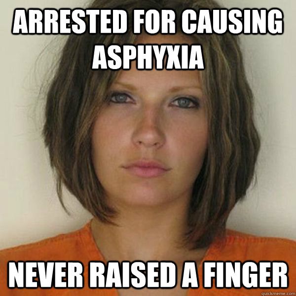 Arrested for causing Asphyxia Never raised a finger  Attractive Convict