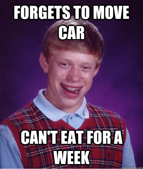 Forgets to move car Can't Eat for a week - Forgets to move car Can't Eat for a week  Bad Luck Brian