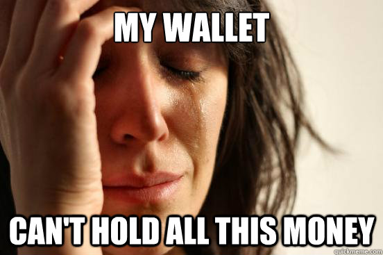 My wallet can't hold all this money - My wallet can't hold all this money  First World Problems