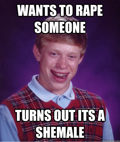 Wants to Rape Someone Turns out its a shemale  Bad Luck Brian