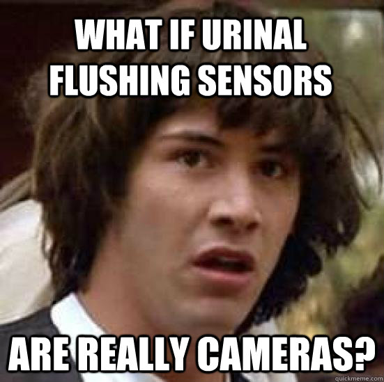 What if urinal flushing sensors   are really cameras?  conspiracy keanu