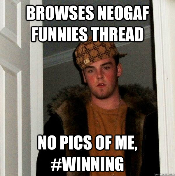 Browses NeoGAF funnies thread no pics of me, #winning  Scumbag Steve