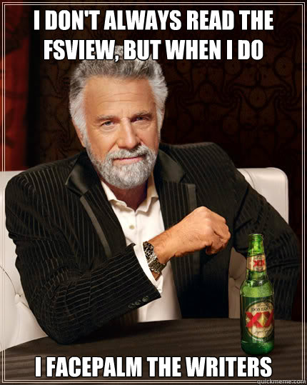 I don't always read the fsview, but when i do i facepalm the writers  Dos Equis man