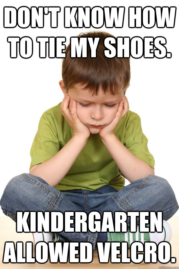 Don't know how to tie my shoes. Kindergarten allowed velcro. - Don't know how to tie my shoes. Kindergarten allowed velcro.  First grade problems