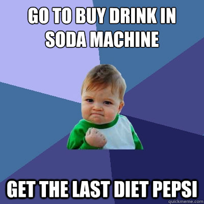 go to buy drink in soda machine  get the last diet pepsi - go to buy drink in soda machine  get the last diet pepsi  Success Kid