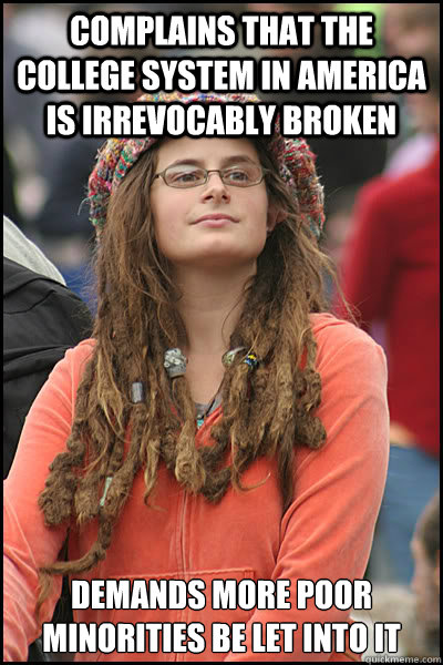 Complains that the college system in America is irrevocably broken  Demands more poor minorities be let into it  College Liberal