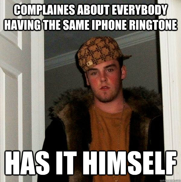 Complaines about everybody having the same iphone ringtone has it himself  Scumbag Steve