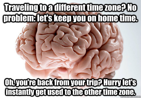 Traveling to a different time zone? No problem: let's keep you on home time. Oh, you're back from your trip? Hurry let's instantly get used to the other time zone.  Scumbag Brain