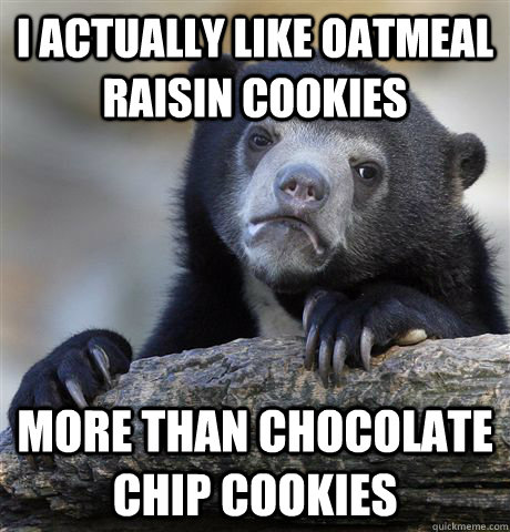 I actually like oatmeal raisin cookies more than chocolate chip cookies - I actually like oatmeal raisin cookies more than chocolate chip cookies  Confession Bear