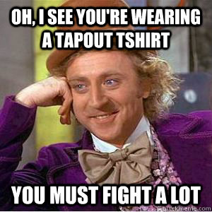 Oh, I see you're wearing a Tapout tshirt you must fight a lot  