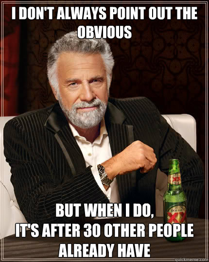 I don't always point out the obvious but when i do, 
it's after 30 other people already have   Dos Equis man