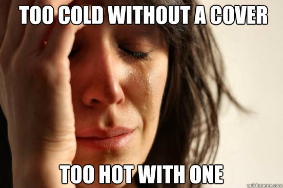  too cold without a cover too hot with one  First World Problems