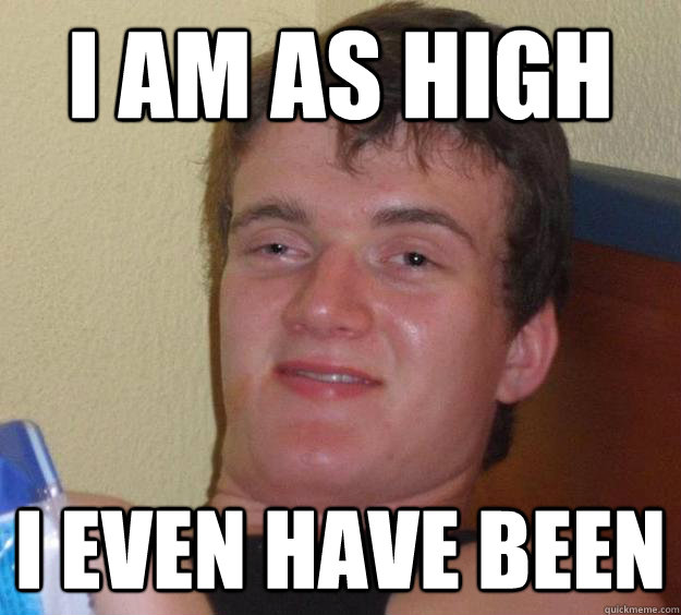 I am as high i even have been - I am as high i even have been  10 Guy