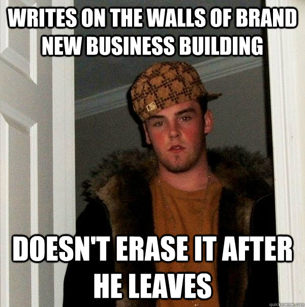 Writes on the walls of brand new business building Doesn't erase it after he leaves  Scumbag Steve