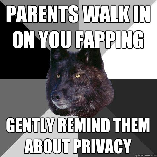 parents walk in on you fapping gently remind them about privacy  Sanity Wolf