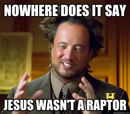 nowhere does it say Jesus wasn't a raptor - nowhere does it say Jesus wasn't a raptor  Ancient Aliens