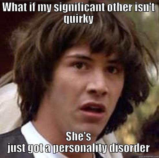 WHAT IF MY SIGNIFICANT OTHER ISN'T QUIRKY SHE'S JUST GOT A PERSONALITY DISORDER conspiracy keanu