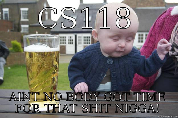 CS118 AINT NO BODY GOT TIME FOR THAT SHIT NIGGA! drunk baby