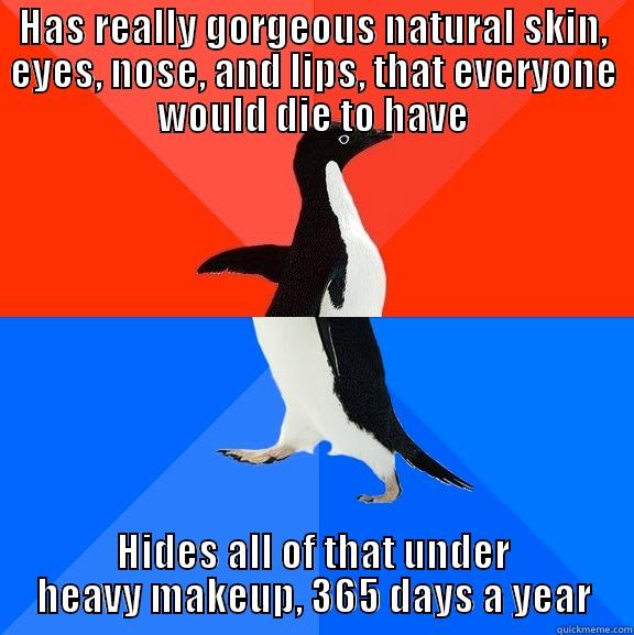 HAS REALLY GORGEOUS NATURAL SKIN, EYES, NOSE, AND LIPS, THAT EVERYONE WOULD DIE TO HAVE HIDES ALL OF THAT UNDER HEAVY MAKEUP, 365 DAYS A YEAR Socially Awesome Awkward Penguin