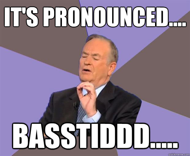 It's pronounced.... Basstiddd.....  Bill O Reilly