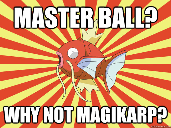 master ball? Why not magikarp?  Why Not Magikarp