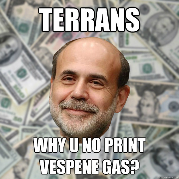 TERRANS WHY U NO PRINT VESPENE GAS? - TERRANS WHY U NO PRINT VESPENE GAS?  Ben Bernanke