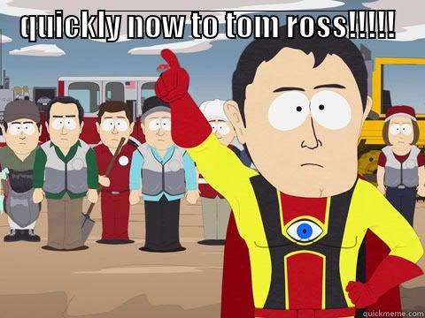 QUICKLY NOW TO TOM ROSS!!!!!  Captain Hindsight