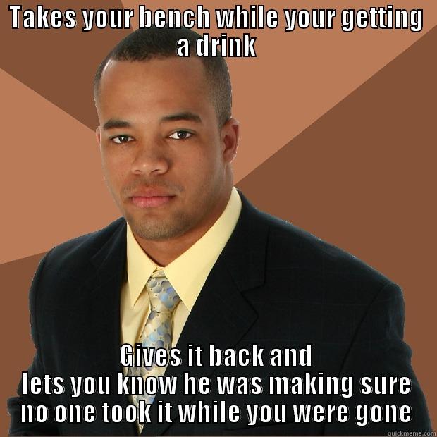 deceptive gym goer - TAKES YOUR BENCH WHILE YOUR GETTING A DRINK GIVES IT BACK AND LETS YOU KNOW HE WAS MAKING SURE NO ONE TOOK IT WHILE YOU WERE GONE Successful Black Man