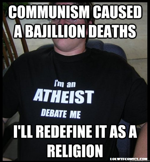 communism caused a bajillion deaths i'll redefine it as a religion  Scumbag Atheist