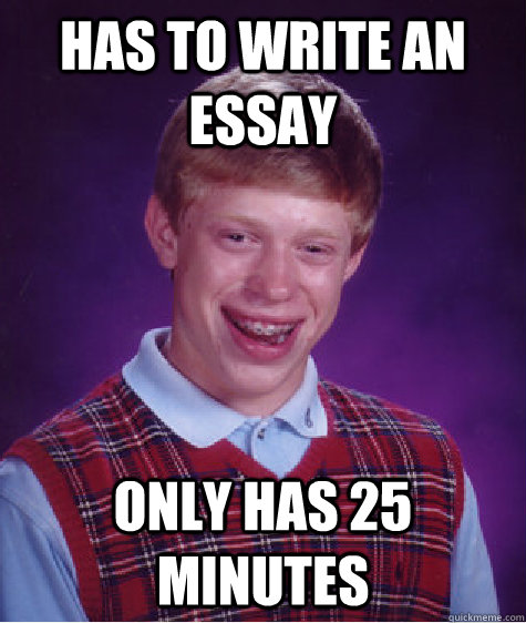 Has to write an essay only has 25 minutes  Bad Luck Brian