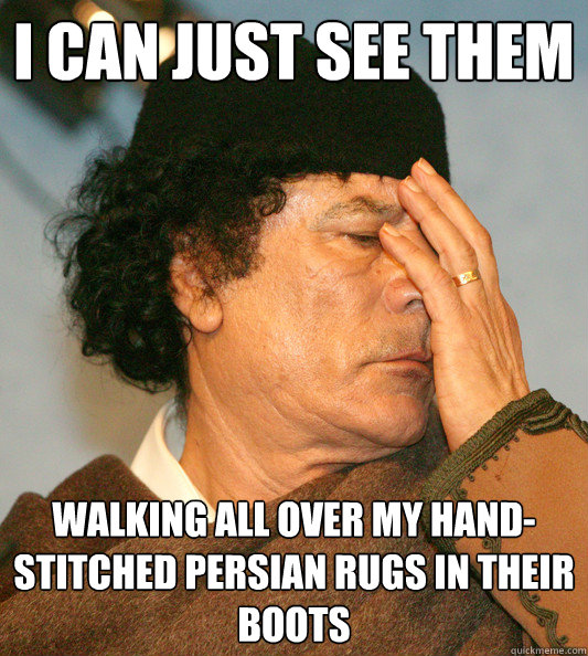 i can just see them walking all over my hand-stitched persian rugs in their boots  