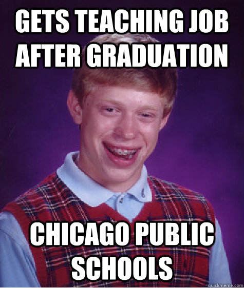 gets teaching job after graduation chicago public schools - gets teaching job after graduation chicago public schools  Bad Luck Brian