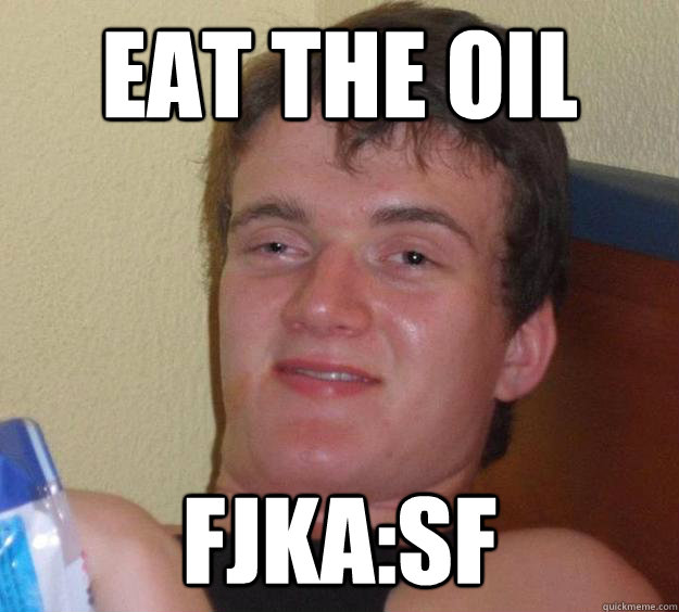 Eat the oil fjkA:SF  10 Guy