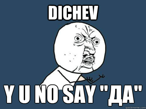 Dichev y u no say 