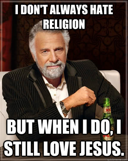 I don't always hate religion but when I do, I still love jesus.  The Most Interesting Man In The World