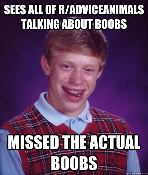 Sees all of r/Adviceanimals talking about boobs Missed the actual boobs  Bad Luck Brian