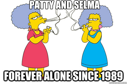 Patty and selma forever alone since 1989 - Patty and selma forever alone since 1989  pattselma